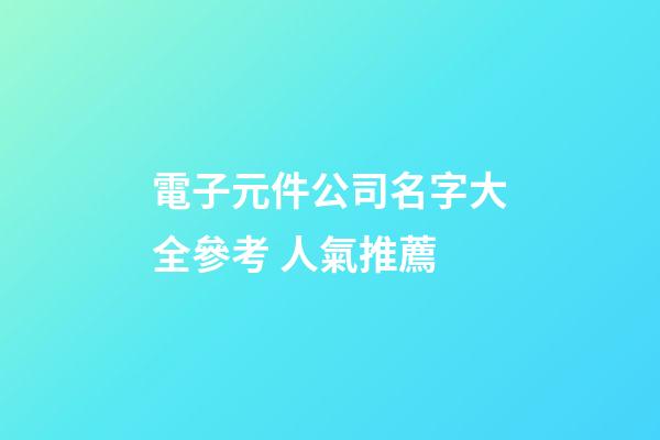 電子元件公司名字大全參考 人氣推薦-第1張-公司起名-玄機派